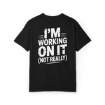 I’m Working on It (Not Really) – Funny Procrastination Graphic Tee