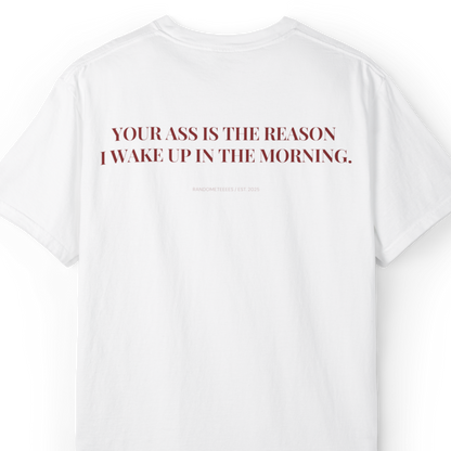 Your Ass Is The Reason I Wake Up In The Morning
