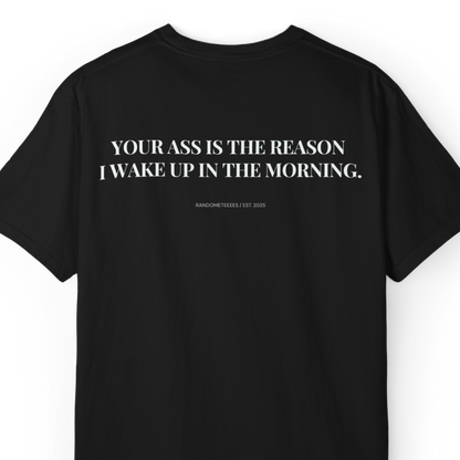 Your Ass Is The Reason I Wake Up In The Morning